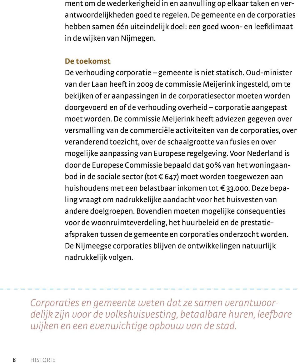 Oud-minister van der Laan heeft in 2009 de commissie Meijerink ingesteld, om te bekijken of er aanpassingen in de corporatiesector moeten worden doorgevoerd en of de verhouding overheid corporatie