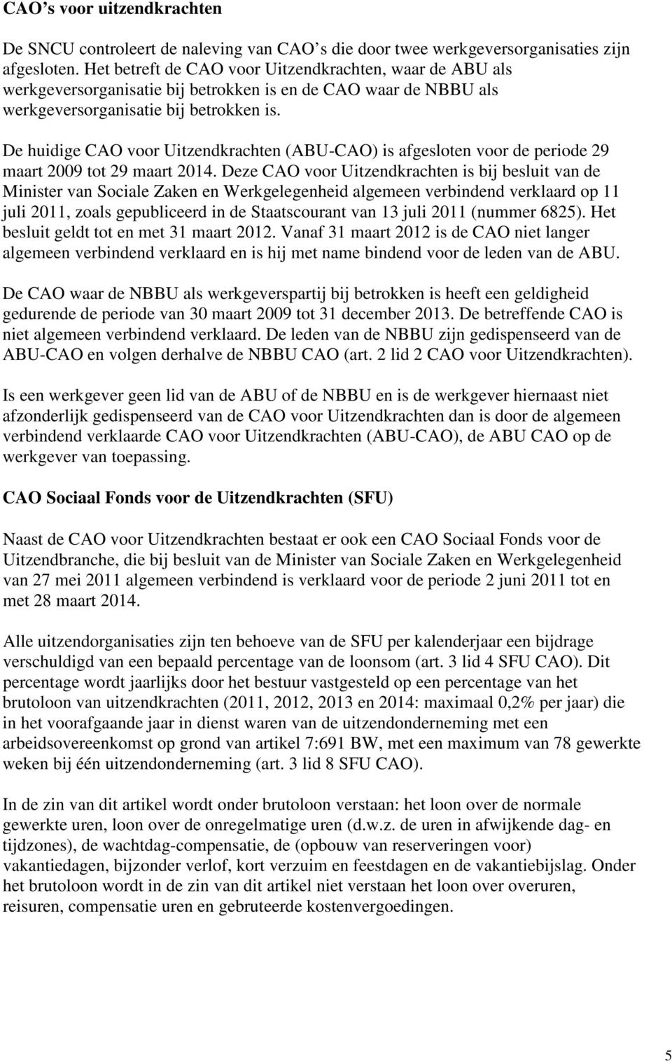 De huidige CAO voor Uitzendkrachten (ABU-CAO) is afgesloten voor de periode 29 maart 2009 tot 29 maart 2014.