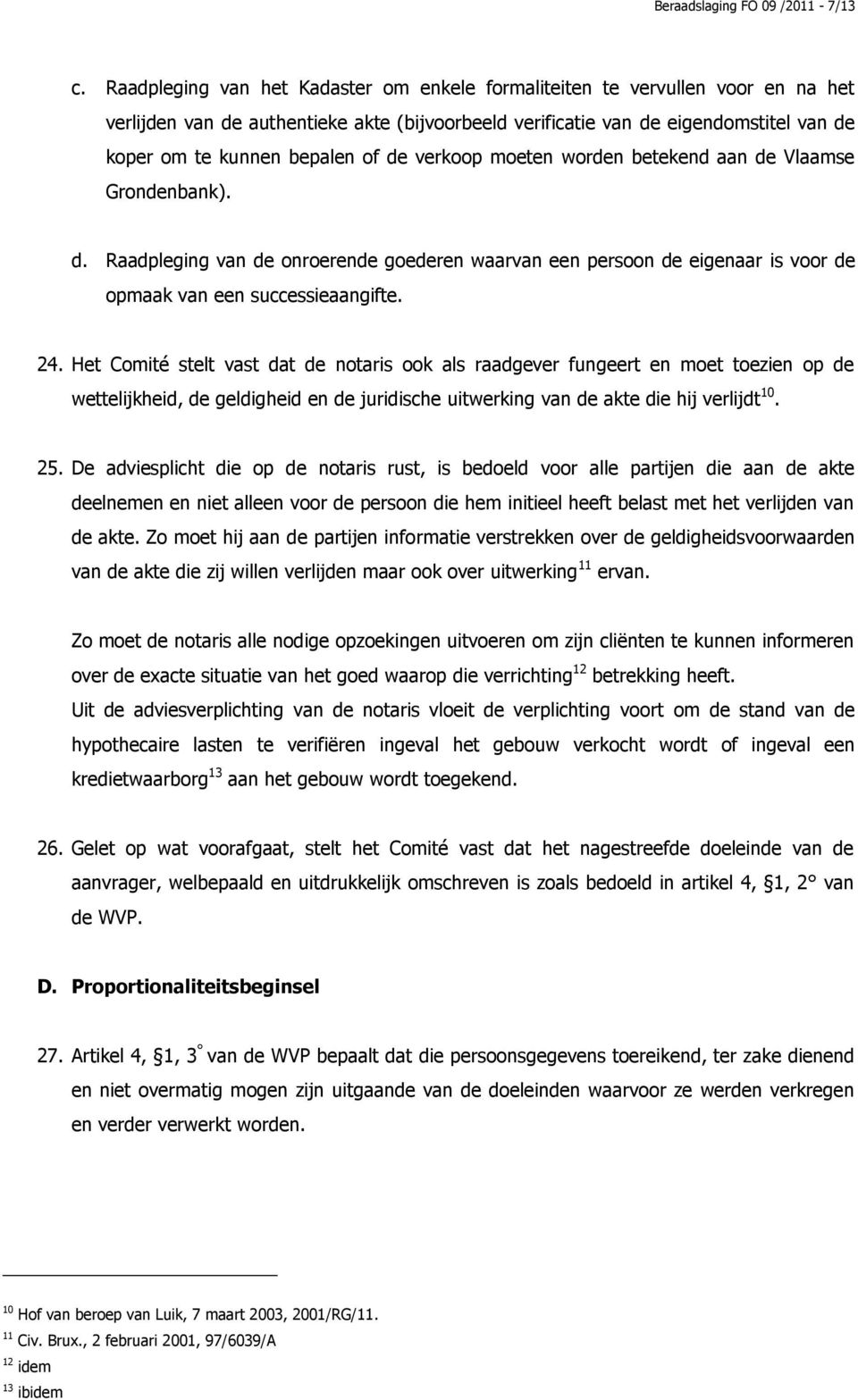 de verkoop moeten worden betekend aan de Vlaamse Grondenbank). d. Raadpleging van de onroerende goederen waarvan een persoon de eigenaar is voor de opmaak van een successieaangifte. 24.
