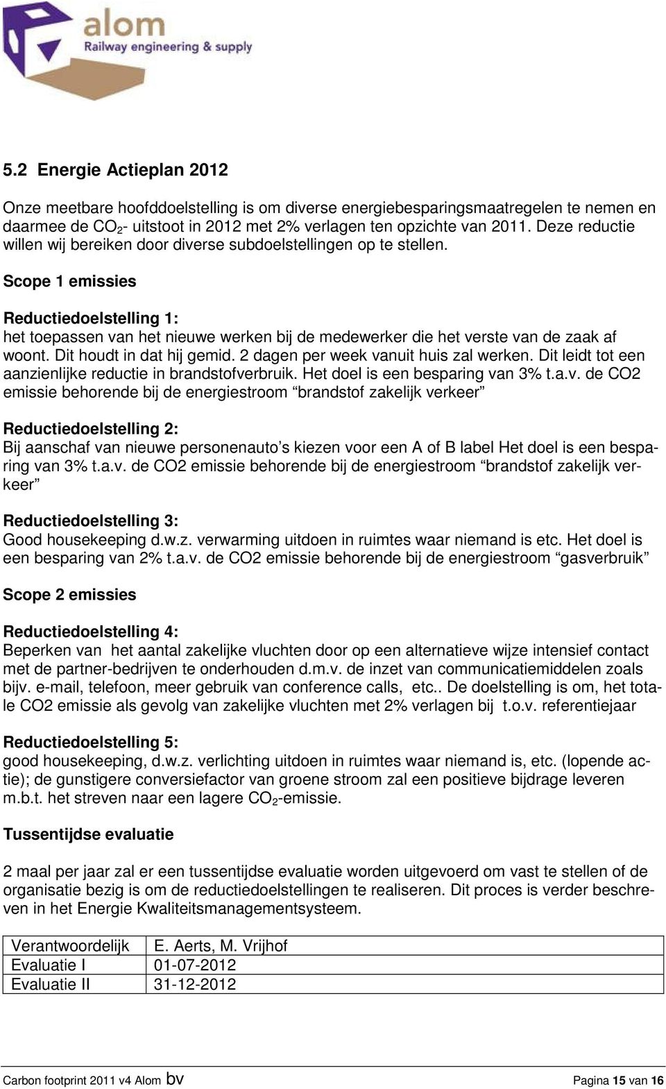 Scope 1 emissies Reductiedoelstelling 1: het toepassen van het nieuwe werken bij de medewerker die het verste van de zaak af woont. Dit houdt in dat hij gemid. 2 dagen per week vanuit huis zal werken.