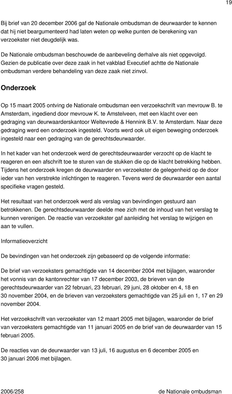 Gezien de publicatie over deze zaak in het vakblad Executief achtte de Nationale ombudsman verdere behandeling van deze zaak niet zinvol.