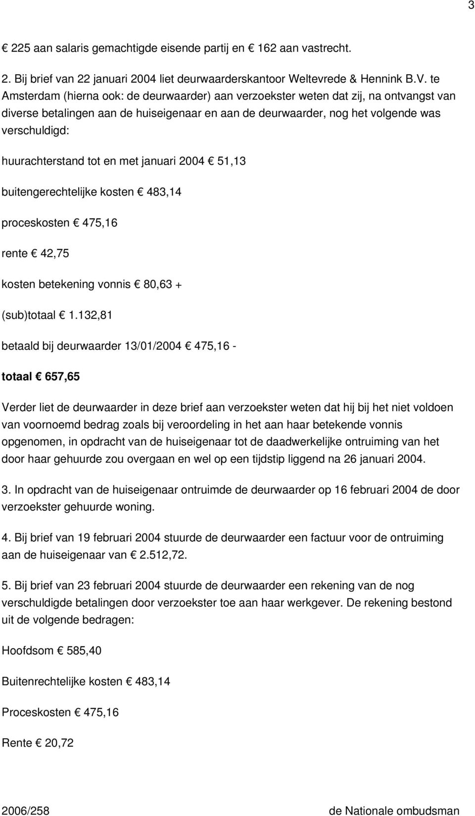 huurachterstand tot en met januari 2004 51,13 buitengerechtelijke kosten 483,14 proceskosten 475,16 rente 42,75 kosten betekening vonnis 80,63 + (sub)totaal 1.