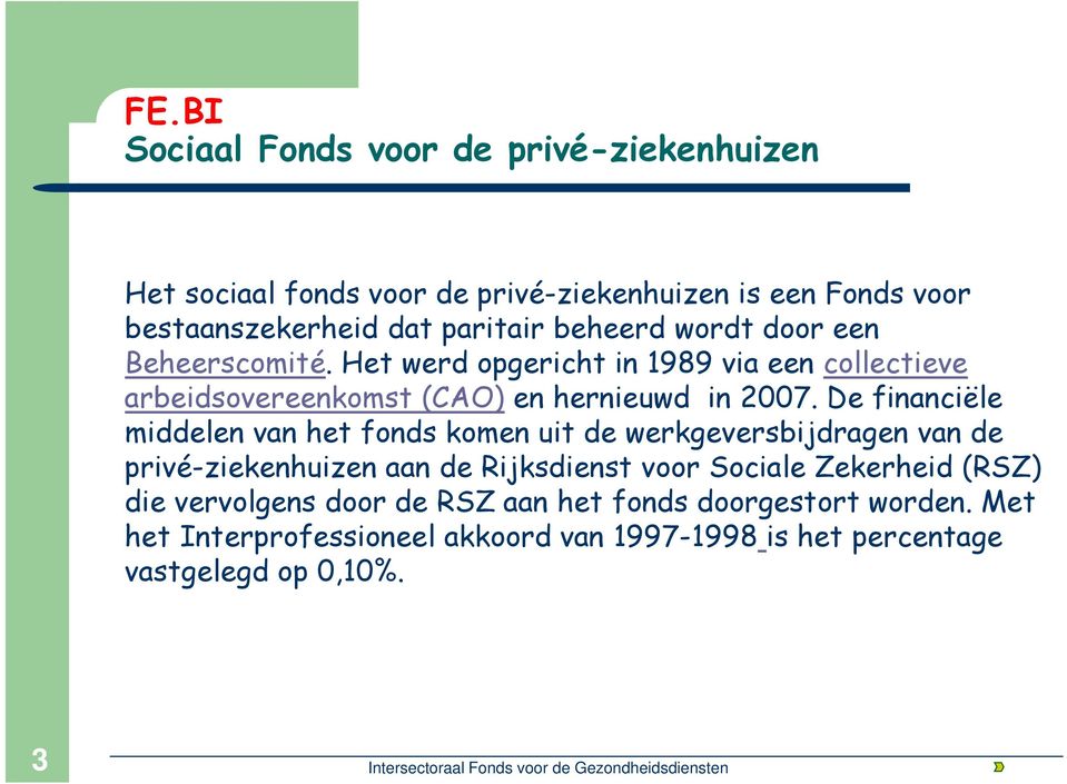 De financiële middelen van het fonds komen uit de werkgeversbijdragen van de privé-ziekenhuizen aan de Rijksdienst voor Sociale Zekerheid (RSZ) die