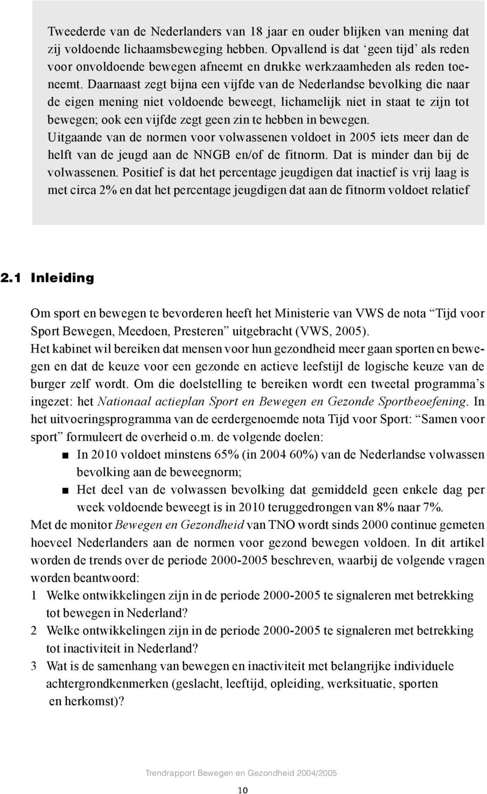 Daarnaast zegt bijna een vijfde van de Nederlandse bevolking die naar de eigen mening niet voldoende beweegt, lichamelijk niet in staat te zijn tot bewegen; ook een vijfde zegt geen zin te hebben in