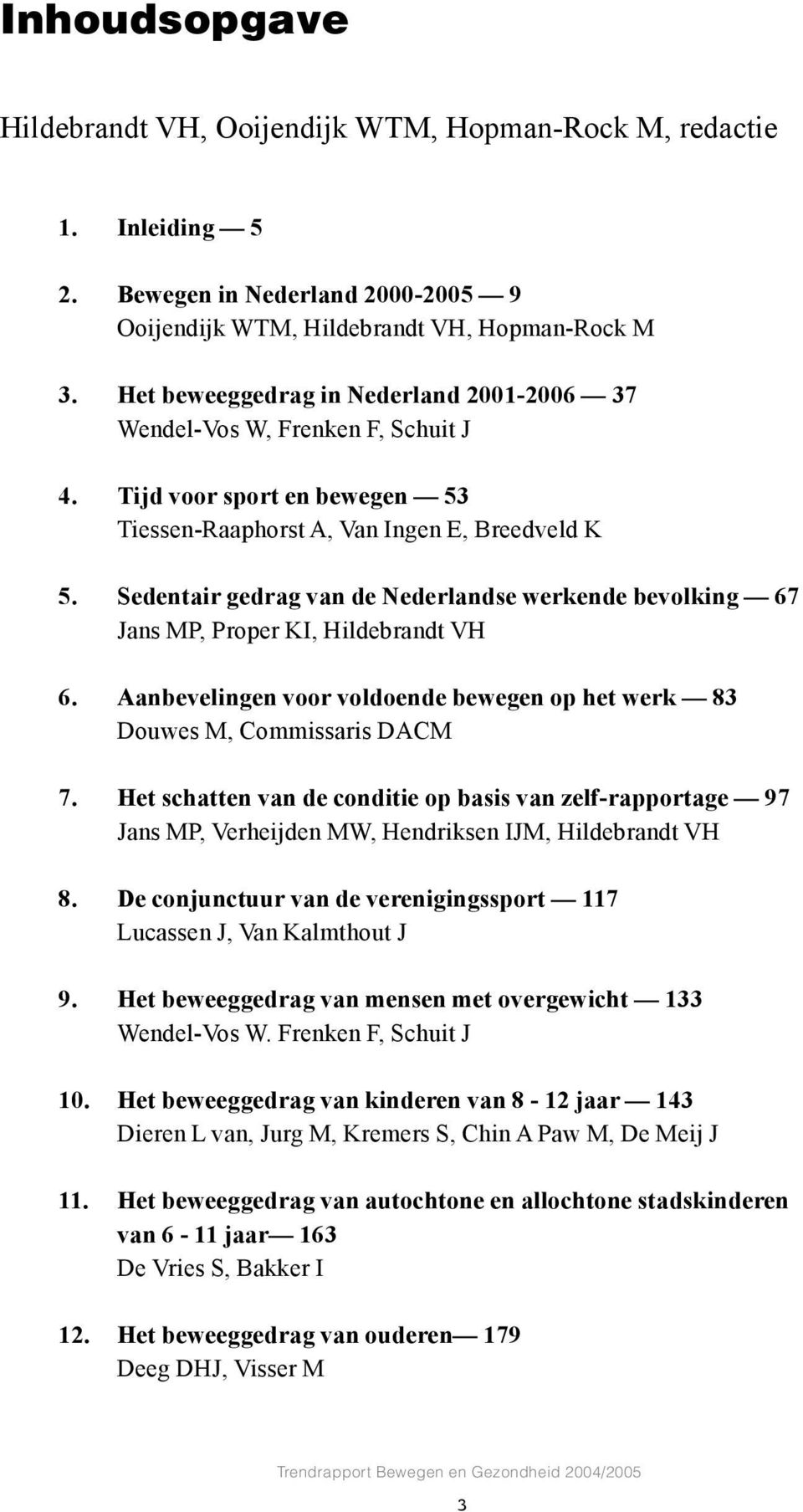 Sedentair gedrag van de Nederlandse werkende bevolking 67 Jans MP, Proper KI, Hildebrandt VH 6. Aanbevelingen voor voldoende bewegen op het werk 83 Douwes M, Commissaris DACM 7.