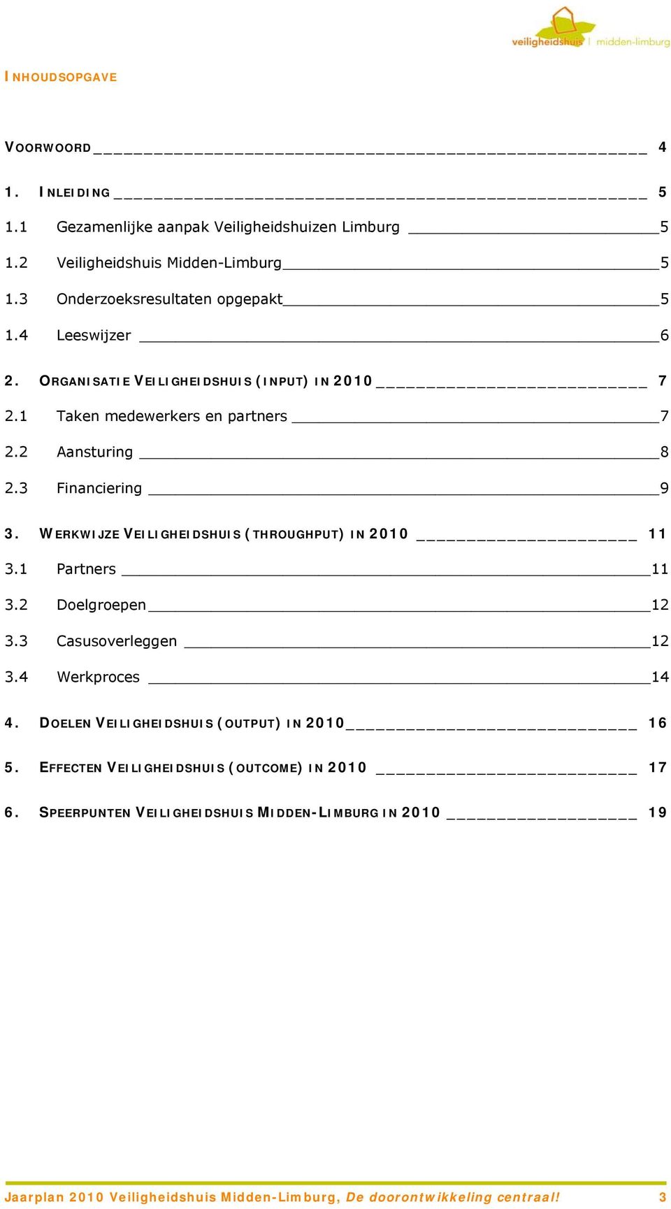 3 Financiering 9 3. WERKWIJZE VEILIGHEIDSHUIS (THROUGHPUT) IN 2010 11 3.1 Partners 11 3.2 Doelgroepen 12 3.3 Casusoverleggen 12 3.4 Werkproces 14 4.