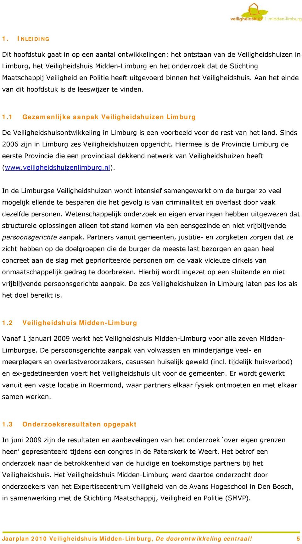 1 Gezamenlijke aanpak Veiligheidshuizen Limburg De Veiligheidshuisontwikkeling in Limburg is een voorbeeld voor de rest van het land. Sinds 2006 zijn in Limburg zes Veiligheidshuizen opgericht.