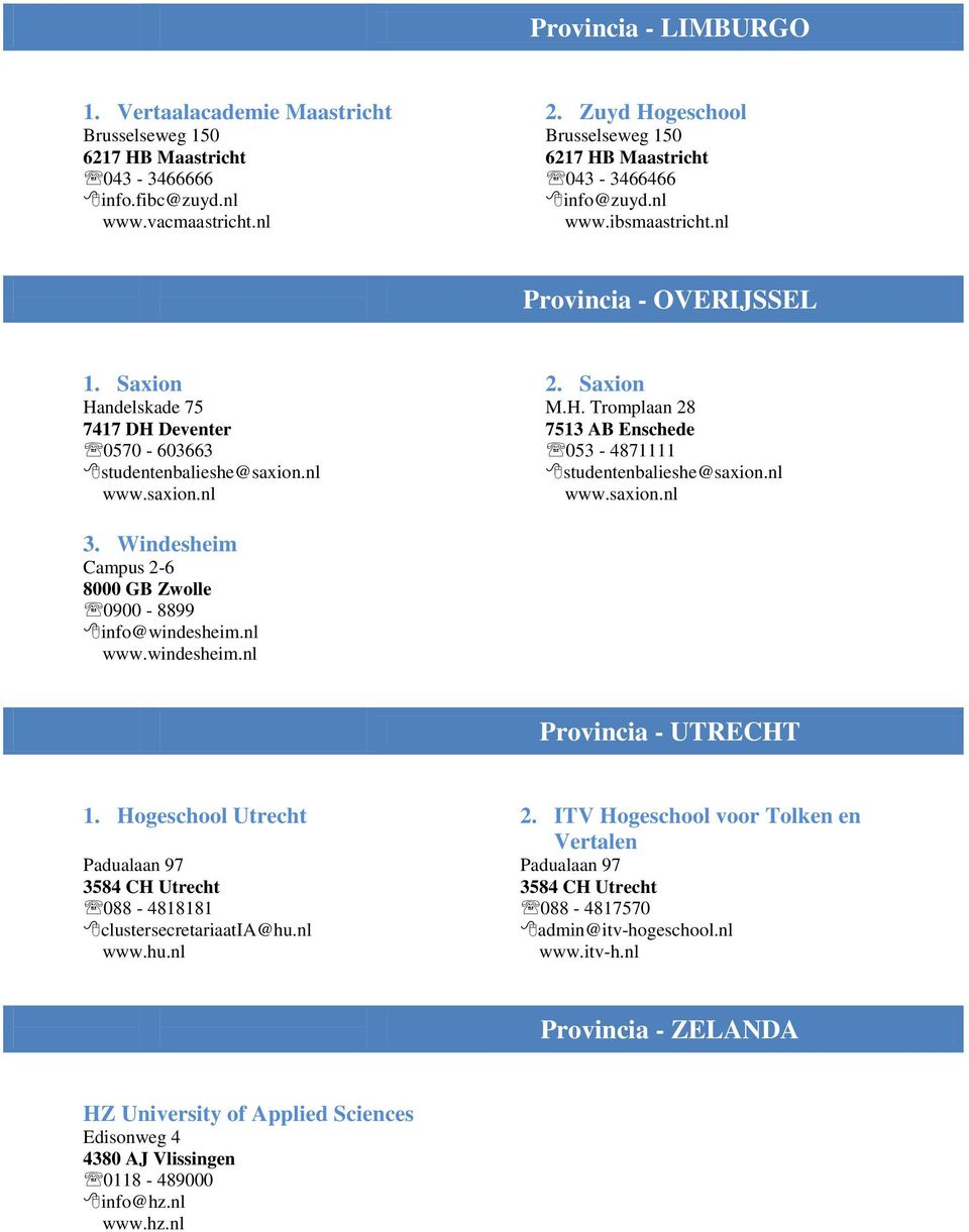 nl www.saxion.nl 3. Windesheim Campus 2-6 8000 GB Zwolle 0900-8899 info@windesheim.nl www.windesheim.nl M.H. Tromplaan 28 7513 AB Enschede 053-4871111 studentenbalieshe@saxion.nl www.saxion.nl Provincia - UTRECHT 1.