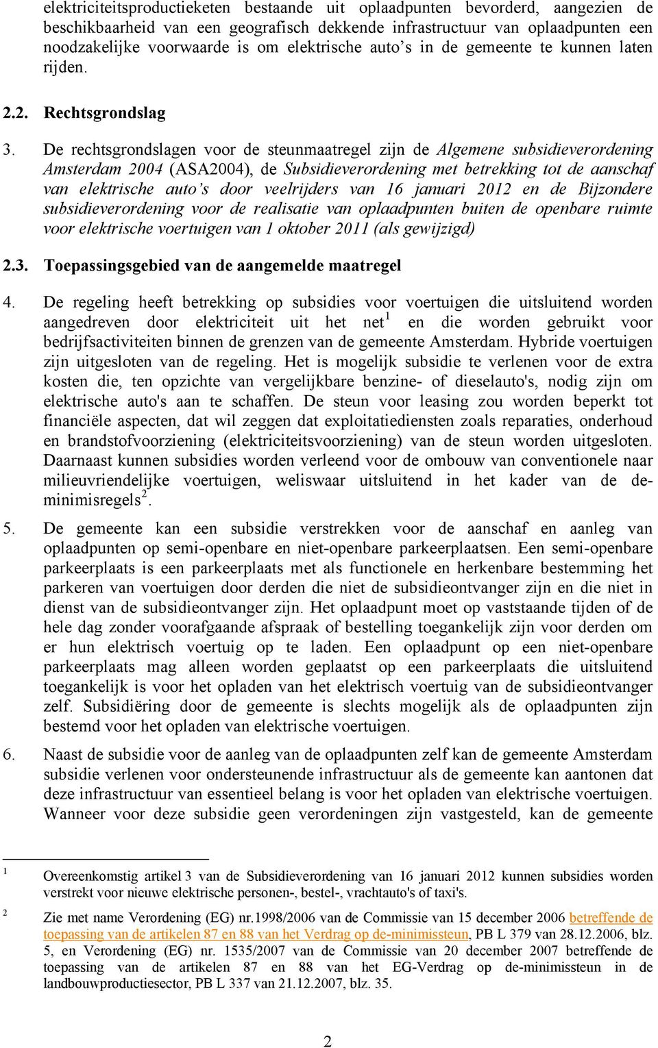 De rechtsgrondslagen voor de steunmaatregel zijn de Algemene subsidieverordening Amsterdam 2004 (ASA2004), de Subsidieverordening met betrekking tot de aanschaf van elektrische auto s door
