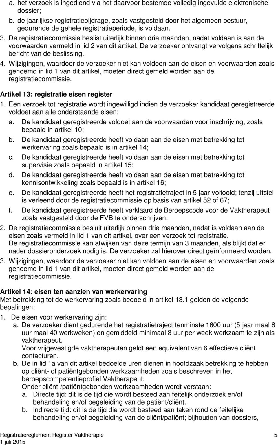 De registratiecommissie beslist uiterlijk binnen drie maanden, nadat voldaan is aan de voorwaarden vermeld in lid 2 van dit artikel.