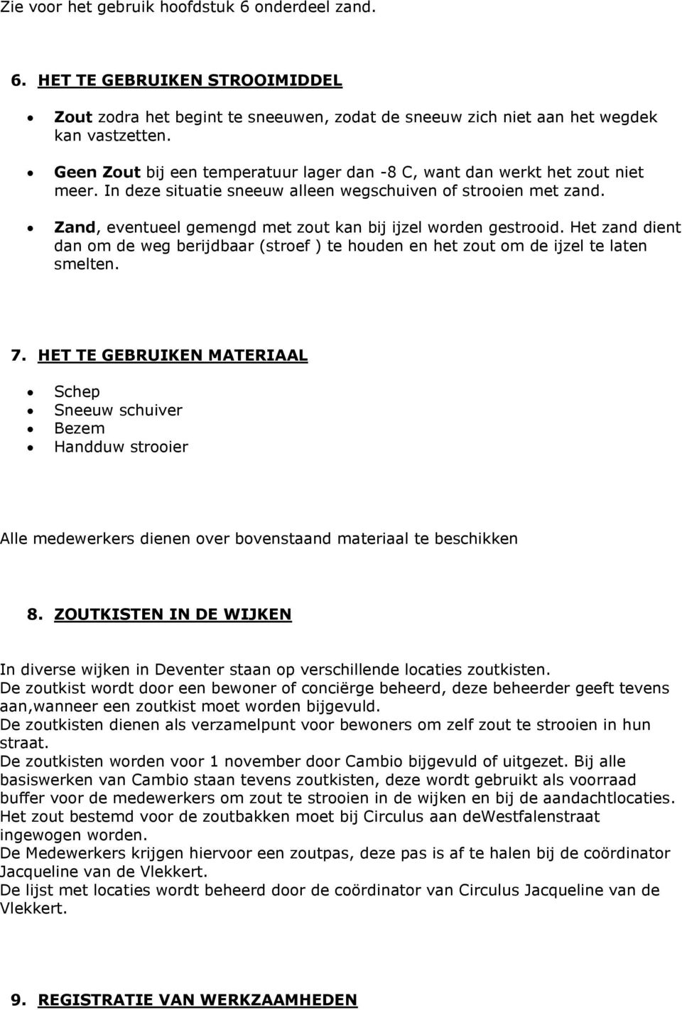 Zand, eventueel gemengd met zout kan bij ijzel worden gestrooid. Het zand dient dan om de weg berijdbaar (stroef ) te houden en het zout om de ijzel te laten smelten. 7.