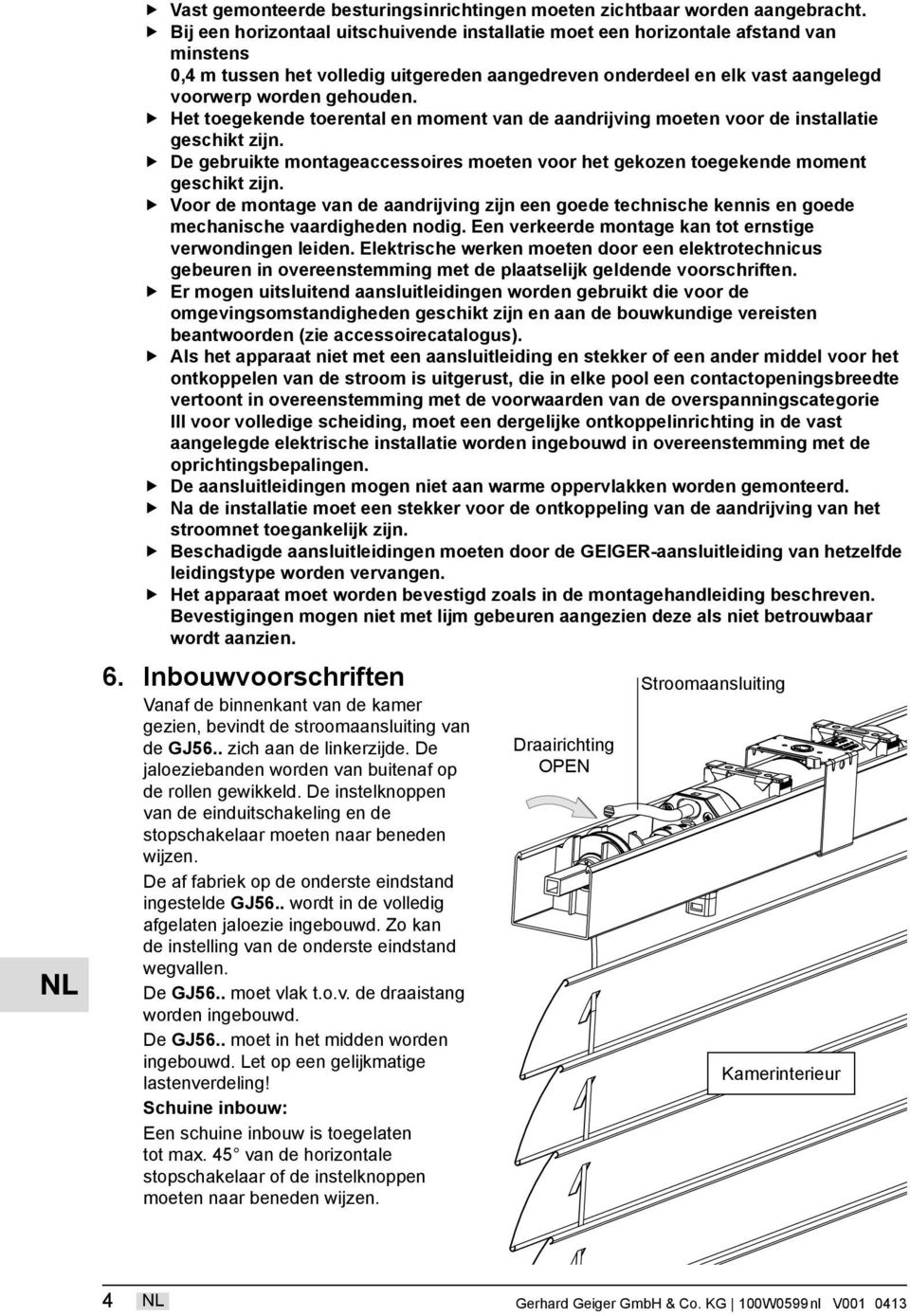 Het toegekende toerental en moment van de aandrijving moeten voor de installatie geschikt zijn. De gebruikte montageaccessoires moeten voor het gekozen toegekende moment geschikt zijn.