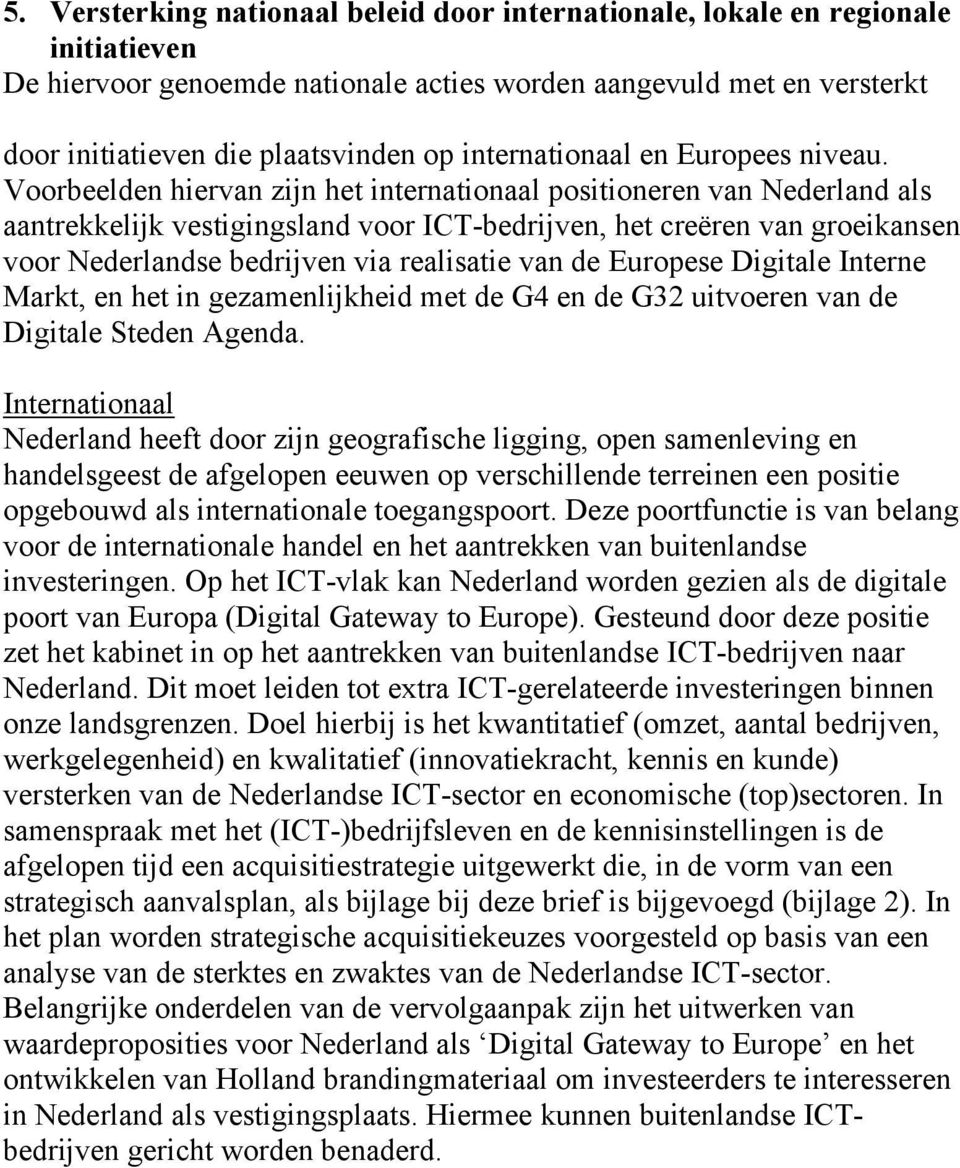 Voorbeelden hiervan zijn het internationaal positioneren van Nederland als aantrekkelijk vestigingsland voor ICT-bedrijven, het creëren van groeikansen voor Nederlandse bedrijven via realisatie van