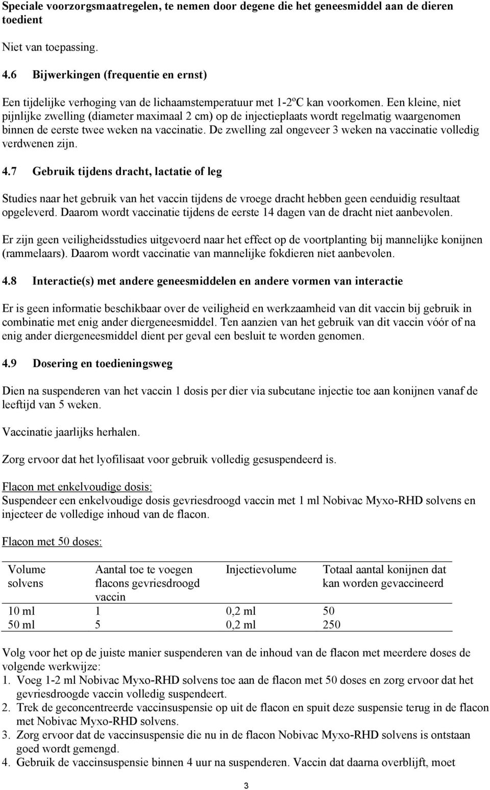 Een kleine, niet pijnlijke zwelling (diameter maximaal 2 cm) op de injectieplaats wordt regelmatig waargenomen binnen de eerste twee weken na vaccinatie.