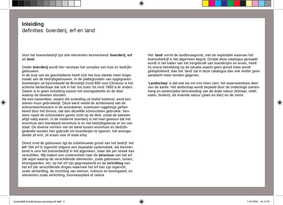 In de plattegronden van opgegraven boerderijen uit bijvoorbeeld de Bronstijd (rond 800 voor Christus) is het schema herkenbaar dat ook in het los hoes tot rond 1900 is te vinden.