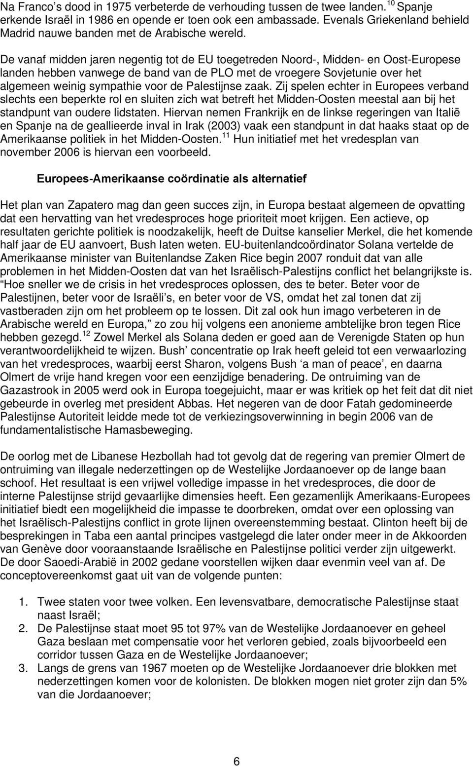 De vanaf midden jaren negentig tot de EU toegetreden Noord-, Midden- en Oost-Europese landen hebben vanwege de band van de PLO met de vroegere Sovjetunie over het algemeen weinig sympathie voor de