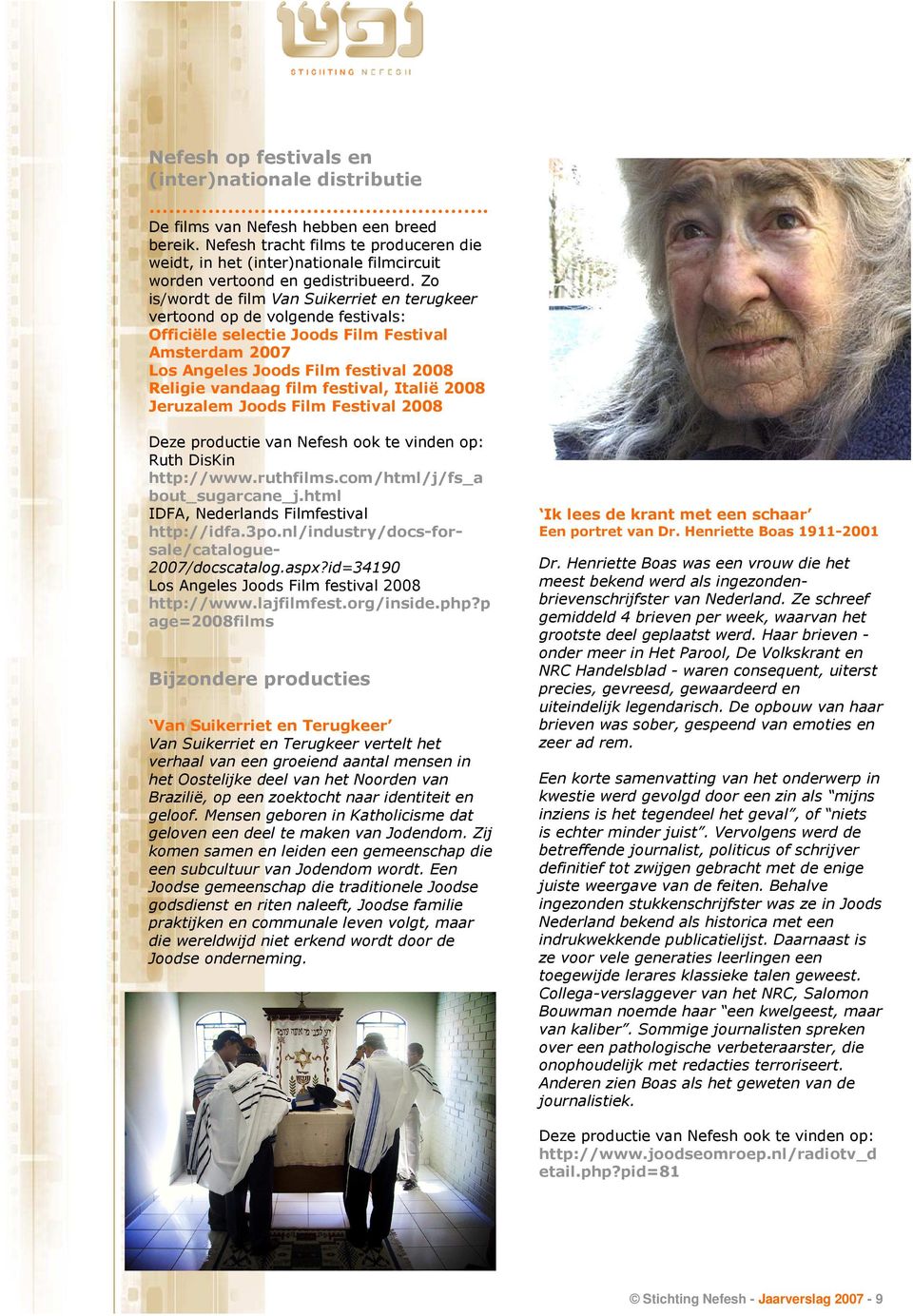Zo is/wordt de film Van Suikerriet en terugkeer vertoond op de volgende festivals: Officiële selectie Joods Film Festival Amsterdam 2007 Los Angeles Joods Film festival 2008 Religie vandaag film