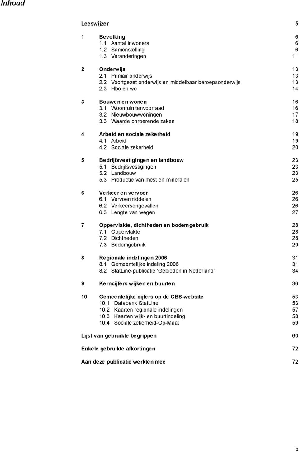 2 Sociale zekerheid 20 5 Bedrijfsvestigingen en landbouw 23 5.1 Bedrijfsvestigingen 23 5.2 Landbouw 23 5.3 Productie van mest en mineralen 25 6 Verkeer en vervoer 26 6.1 Vervoermiddelen 26 6.