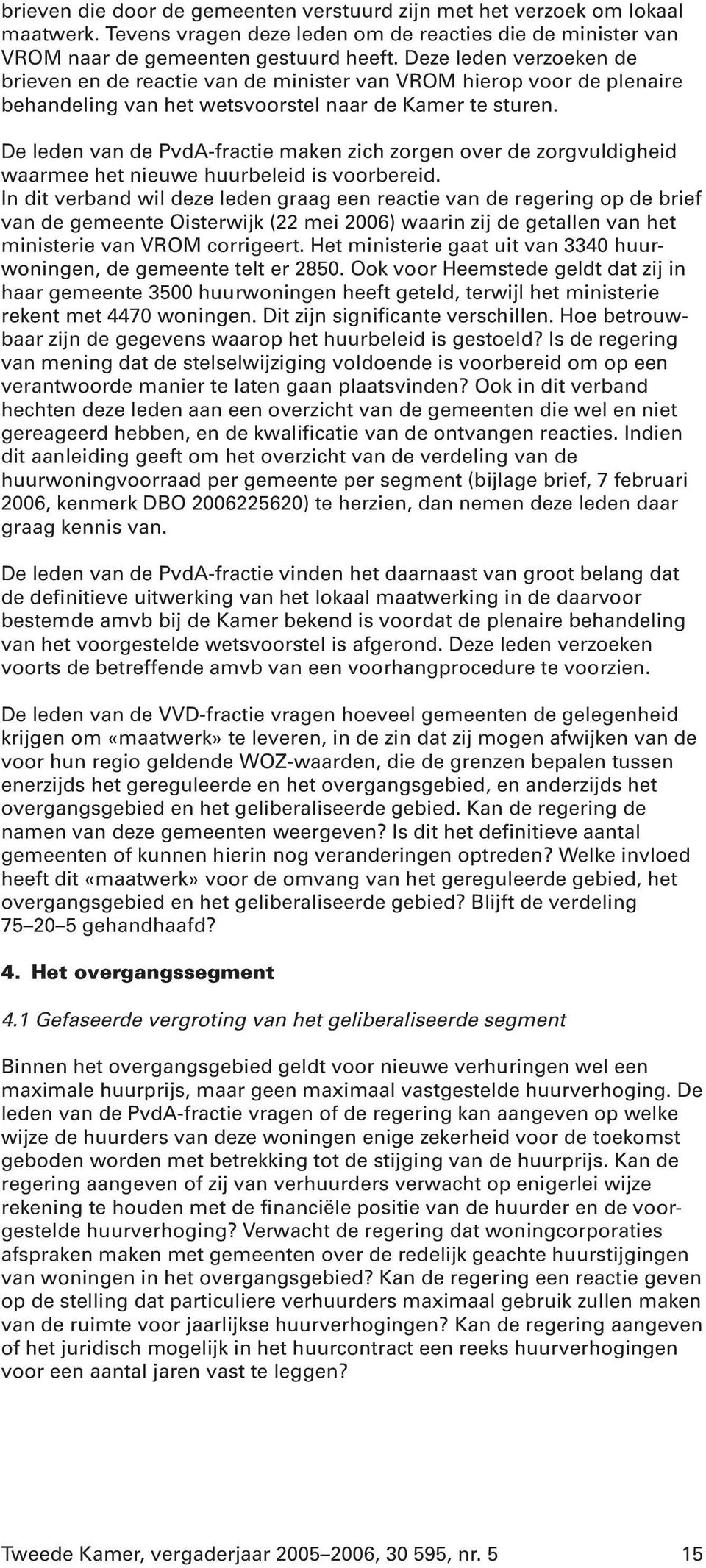 De leden van de PvdA-fractie maken zich zorgen over de zorgvuldigheid waarmee het nieuwe huurbeleid is voorbereid.