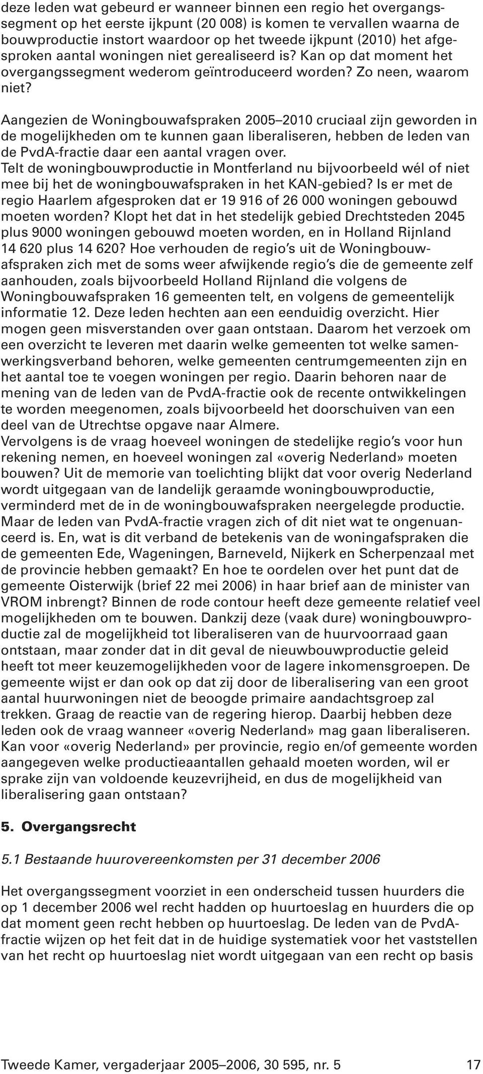 Aangezien de Woningbouwafspraken 2005 2010 cruciaal zijn geworden in de mogelijkheden om te kunnen gaan liberaliseren, hebben de leden van de PvdA-fractie daar een aantal vragen over.