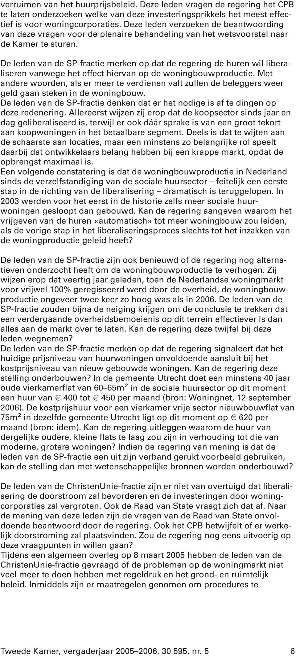 De leden van de SP-fractie merken op dat de regering de huren wil liberaliseren vanwege het effect hiervan op de woningbouwproductie.