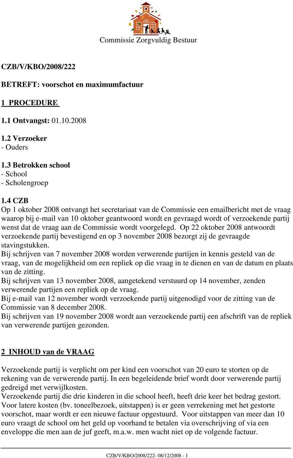 vraag aan de Commissie wordt voorgelegd. Op 22 oktober 2008 antwoordt verzoekende partij bevestigend en op 3 november 2008 bezorgt zij de gevraagde stavingstukken.