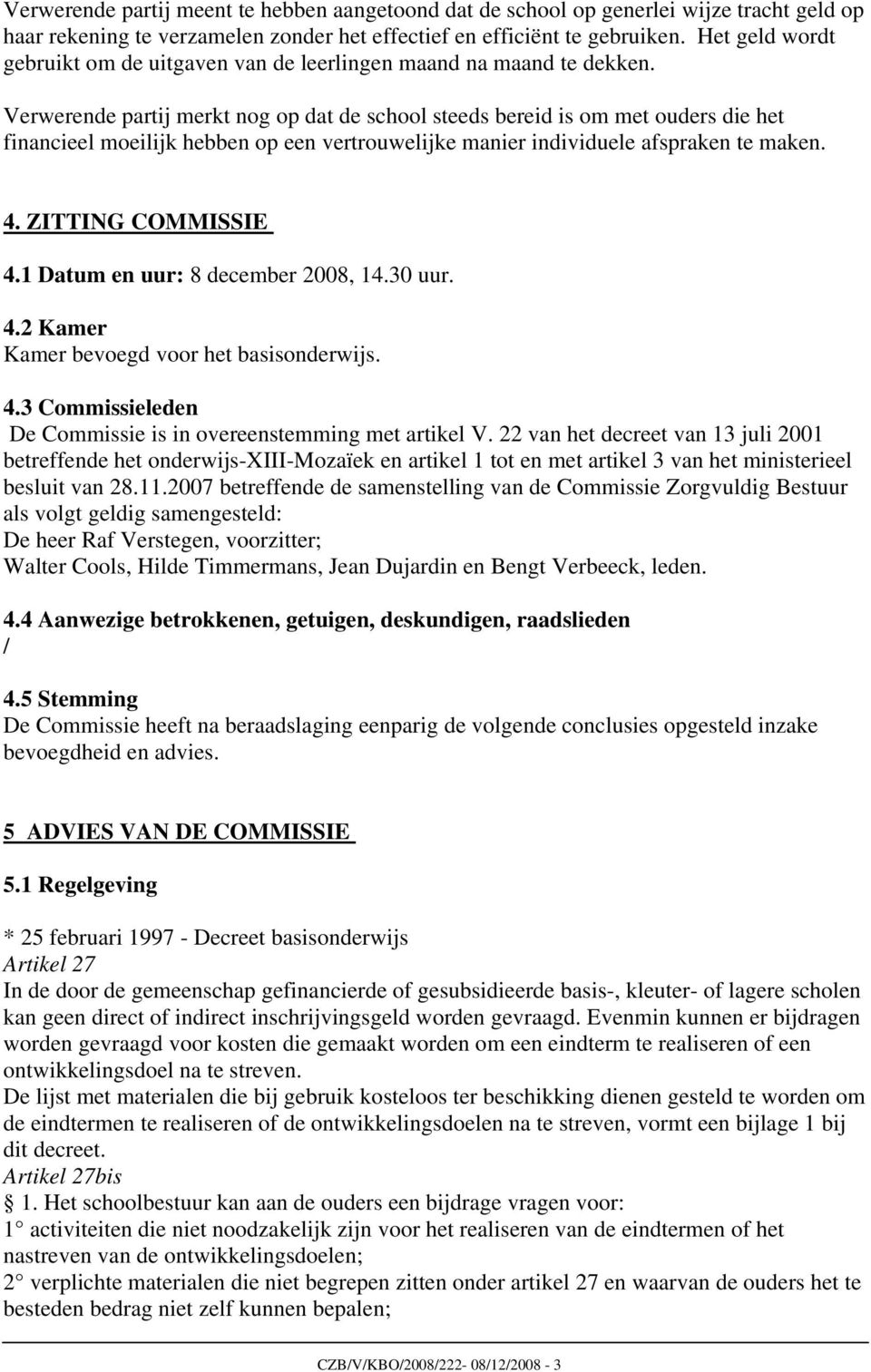 Verwerende partij merkt nog op dat de school steeds bereid is om met ouders die het financieel moeilijk hebben op een vertrouwelijke manier individuele afspraken te maken. 4. ZITTING COMMISSIE 4.