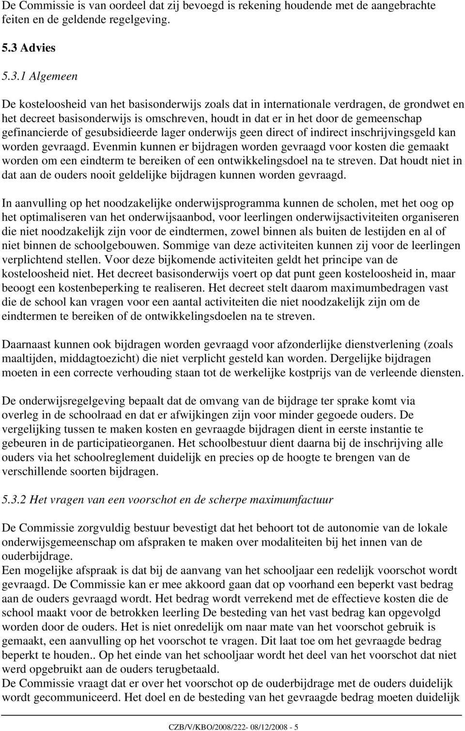 1 Algemeen De kosteloosheid van het basisonderwijs zoals dat in internationale verdragen, de grondwet en het decreet basisonderwijs is omschreven, houdt in dat er in het door de gemeenschap