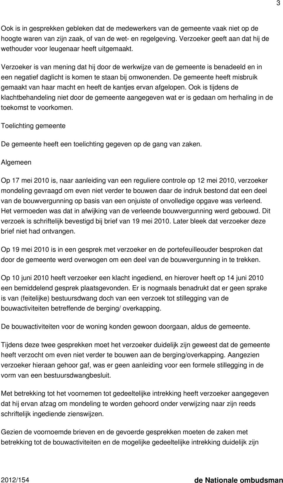 Verzoeker is van mening dat hij door de werkwijze van de gemeente is benadeeld en in een negatief daglicht is komen te staan bij omwonenden.