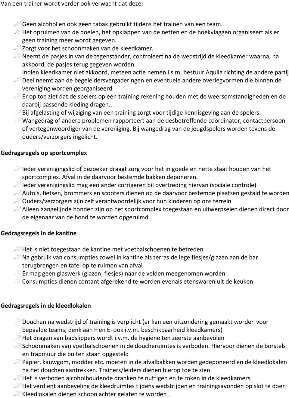 Neemt de pasjes in van de tegenstander, controleert na de wedstrijd de kleedkamer waarna, na akkoord, de pasjes terug gegeven worden. Indien kleedkamer niet akkoord, meteen actie nemen i.s.m. bestuur Aquila richting de andere partij Deel neemt aan de begeleidersvergaderingen en eventuele andere overlegvormen die binnen de vereniging worden georganiseerd.