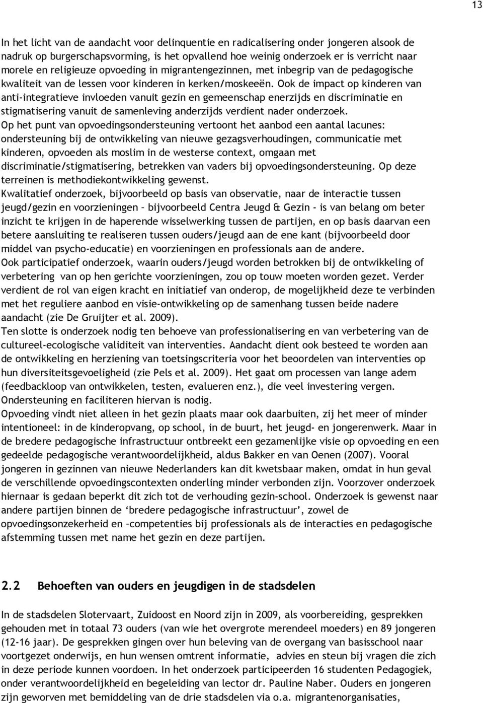 Ook de impact op kinderen van anti-integratieve invloeden vanuit gezin en gemeenschap enerzijds en discriminatie en stigmatisering vanuit de samenleving anderzijds verdient nader onderzoek.