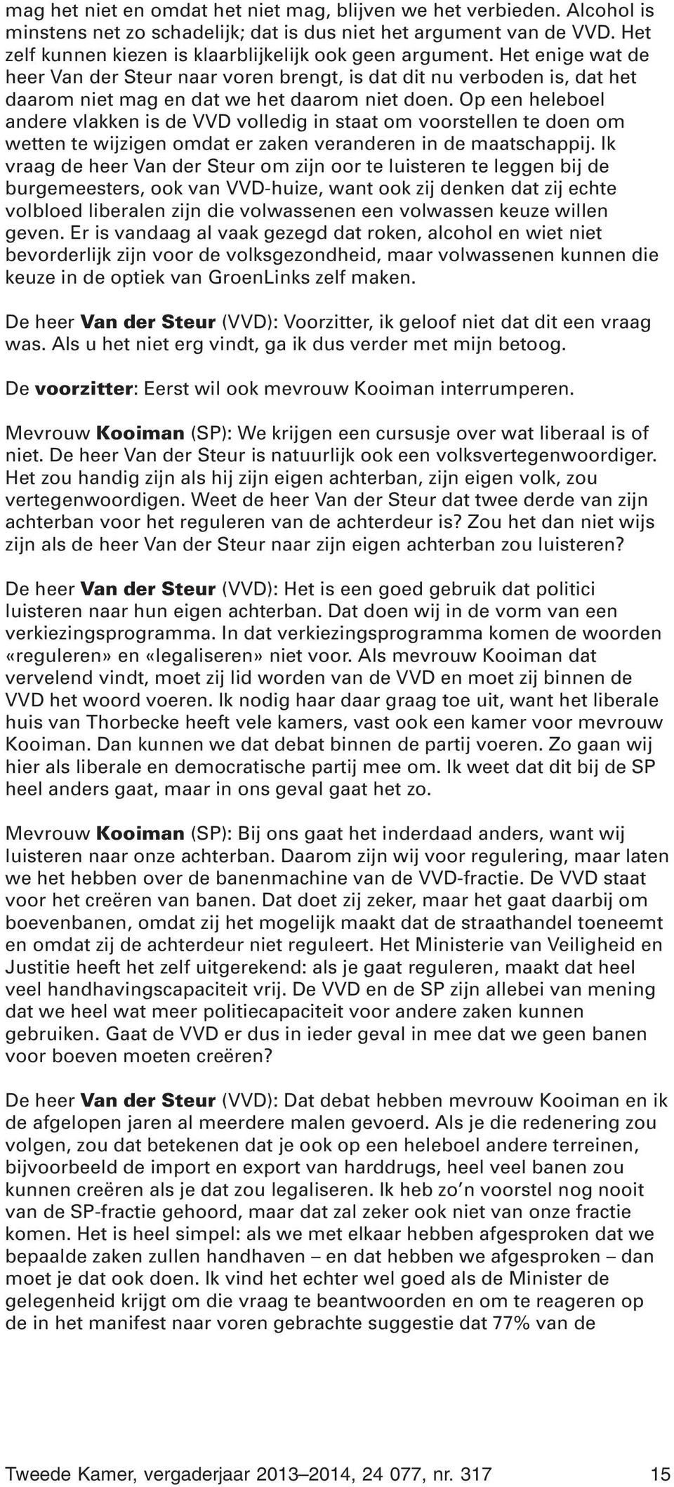 Op een heleboel andere vlakken is de VVD volledig in staat om voorstellen te doen om wetten te wijzigen omdat er zaken veranderen in de maatschappij.