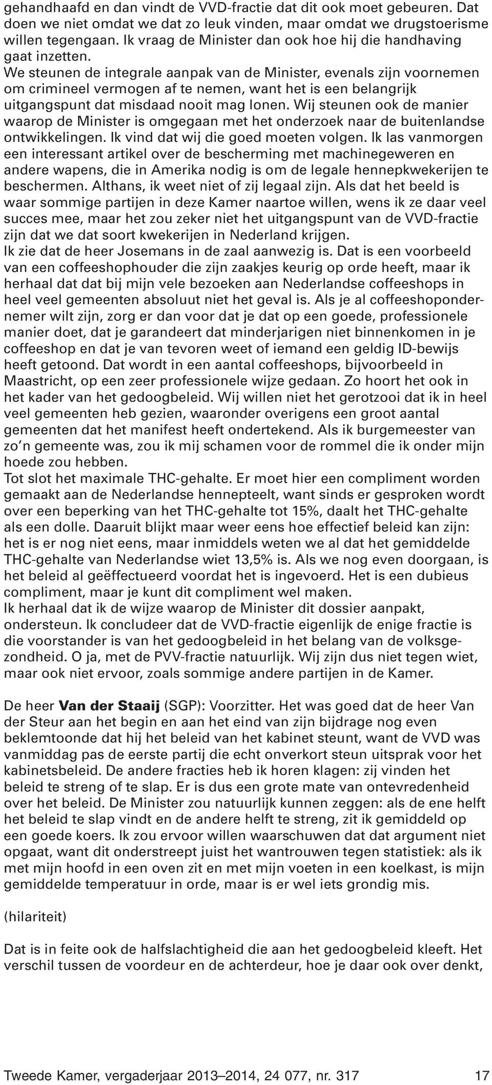 We steunen de integrale aanpak van de Minister, evenals zijn voornemen om crimineel vermogen af te nemen, want het is een belangrijk uitgangspunt dat misdaad nooit mag lonen.