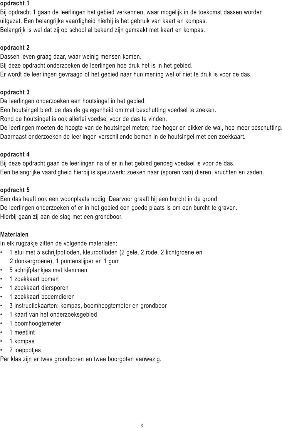 Bij deze opdracht onderzoeken de leerlingen hoe druk het is in het gebied. Er wordt de leerlingen gevraagd of het gebied naar hun mening wel of niet te druk is voor de das.