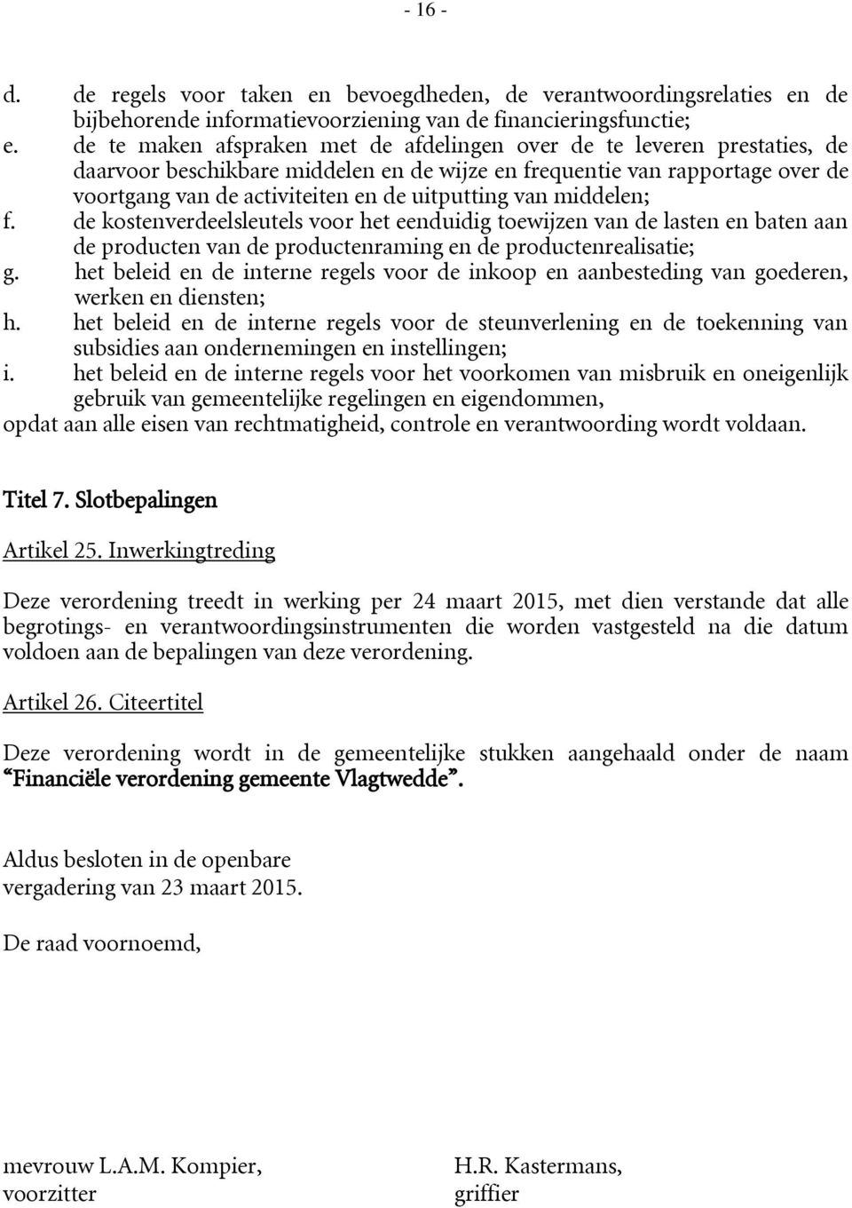 van middelen; f. de kostenverdeelsleutels voor het eenduidig toewijzen van de lasten en baten aan de producten van de productenraming en de productenrealisatie; g.