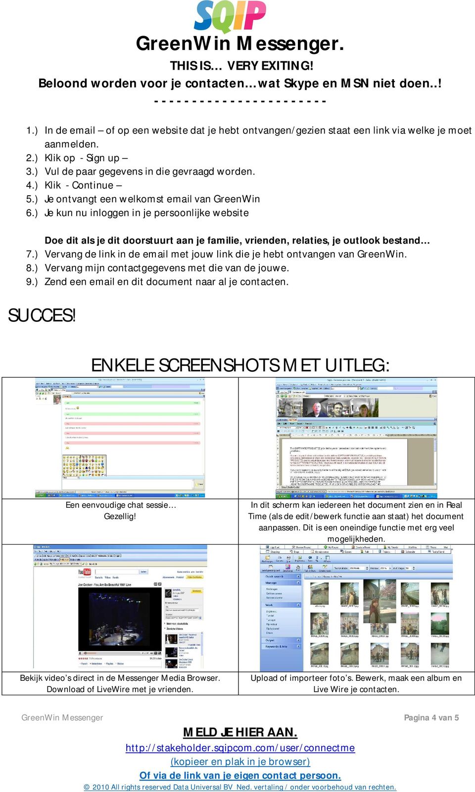 ) Vervang de link in de email met jouw link die je hebt ontvangen van GreenWin. 8.) Vervang mijn contactgegevens met die van de jouwe. 9.) Zend een email en dit document naar al je contacten. SUCCES!