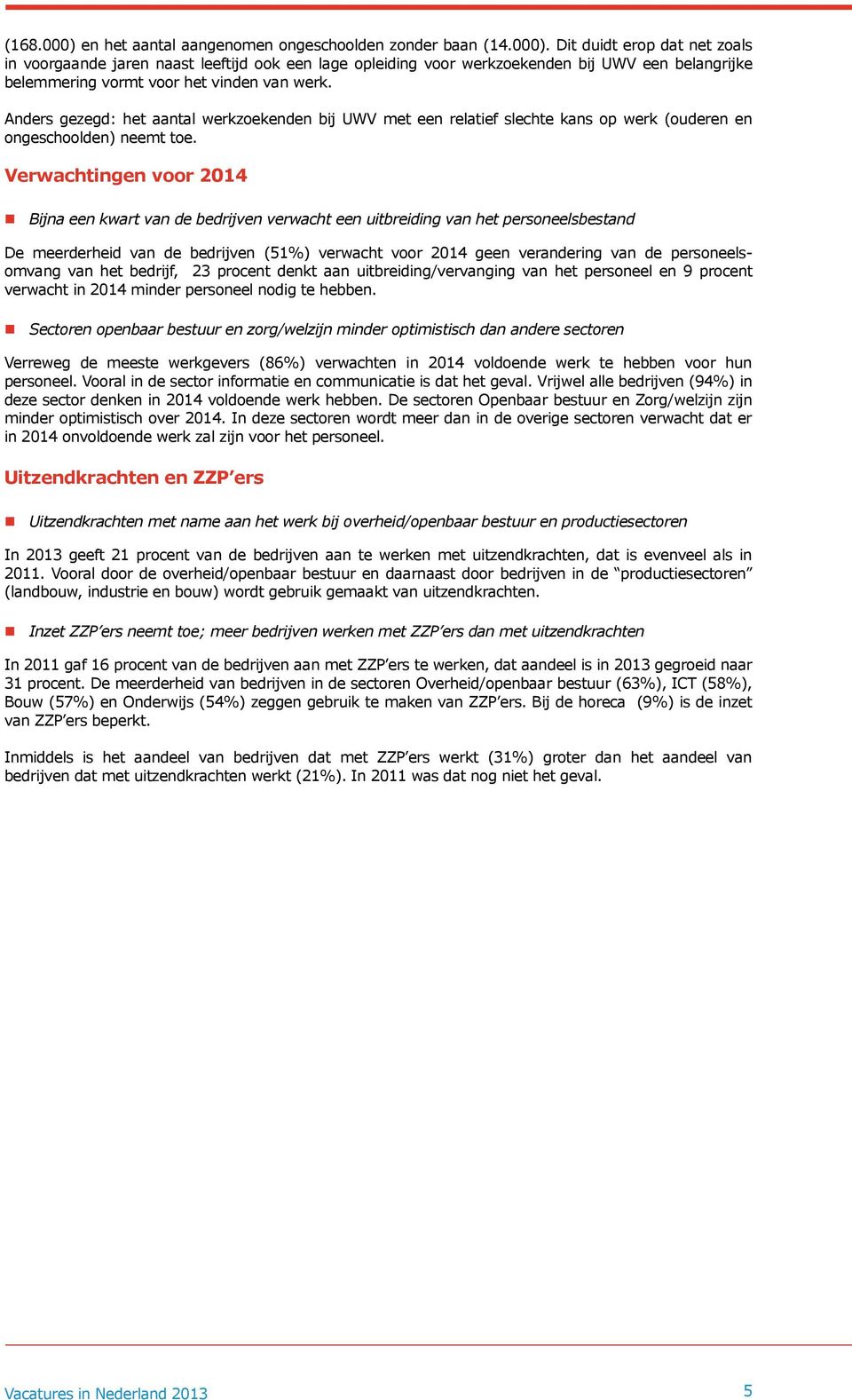 Verwachtingen voor 2014 Bijna een kwart van de bedrijven verwacht een uitbreiding van het personeelsbestand De meerderheid van de bedrijven (51%) verwacht voor 2014 geen verandering van de