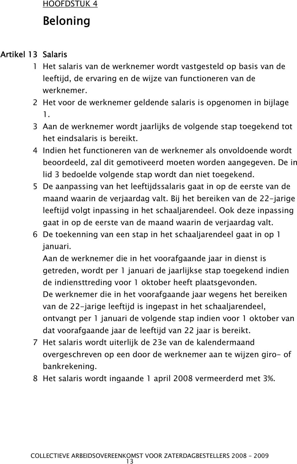 4 Indien het functioneren van de werknemer als onvoldoende wordt beoordeeld, zal dit gemotiveerd moeten worden aangegeven. De in lid 3 bedoelde volgende stap wordt dan niet toegekend.