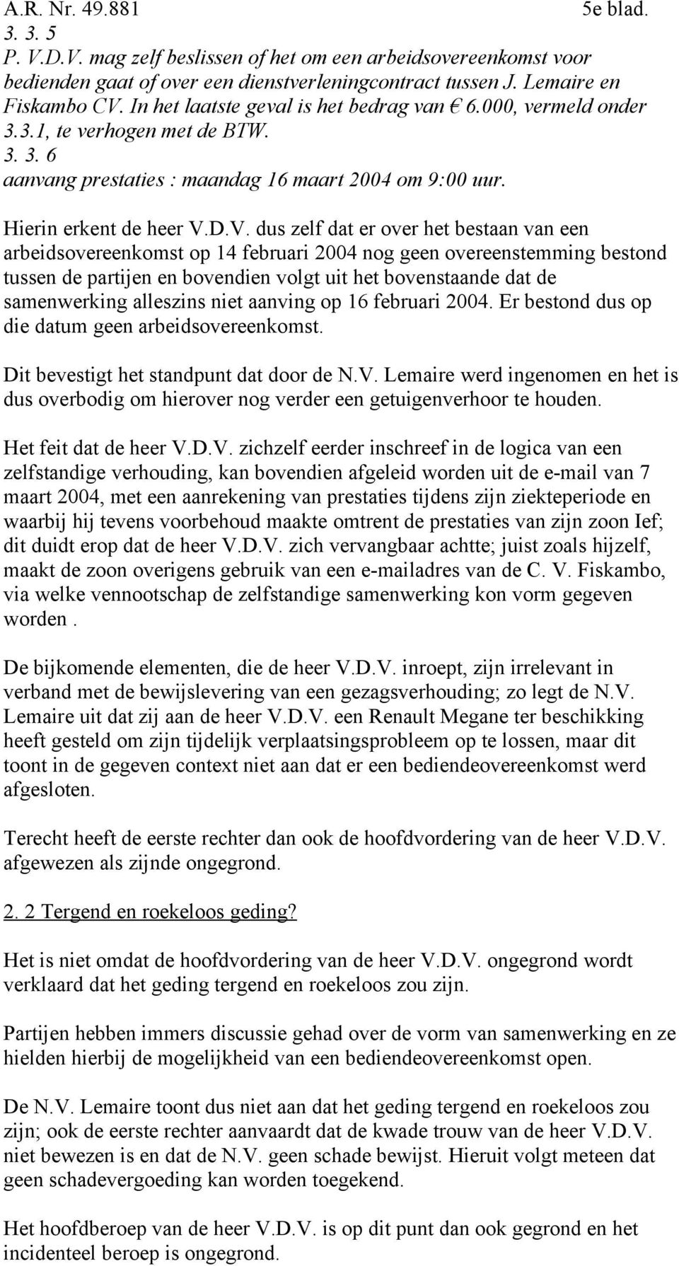 D.V. dus zelf dat er over het bestaan van een arbeidsovereenkomst op 14 februari 2004 nog geen overeenstemming bestond tussen de partijen en bovendien volgt uit het bovenstaande dat de samenwerking