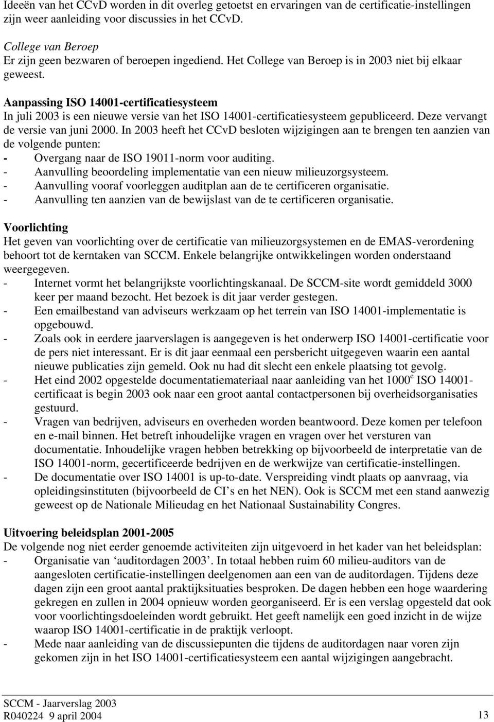 Aanpassing ISO 14001-certificatiesysteem In juli 2003 is een nieuwe versie van het ISO 14001-certificatiesysteem gepubliceerd. Deze vervangt de versie van juni 2000.