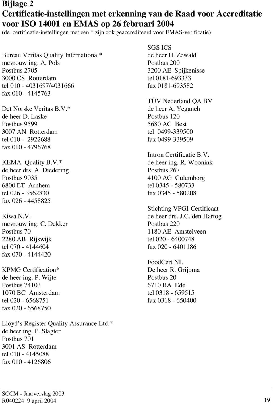 Laske Postbus 9599 3007 AN Rotterdam tel 010-2922688 fax 010-4796768 KEMA Quality B.V.* de heer drs. A. Diedering Postbus 9035 6800 ET Arnhem tel 026-3562830 fax 026-4458825 Kiwa N.V. mevrouw ing. C.