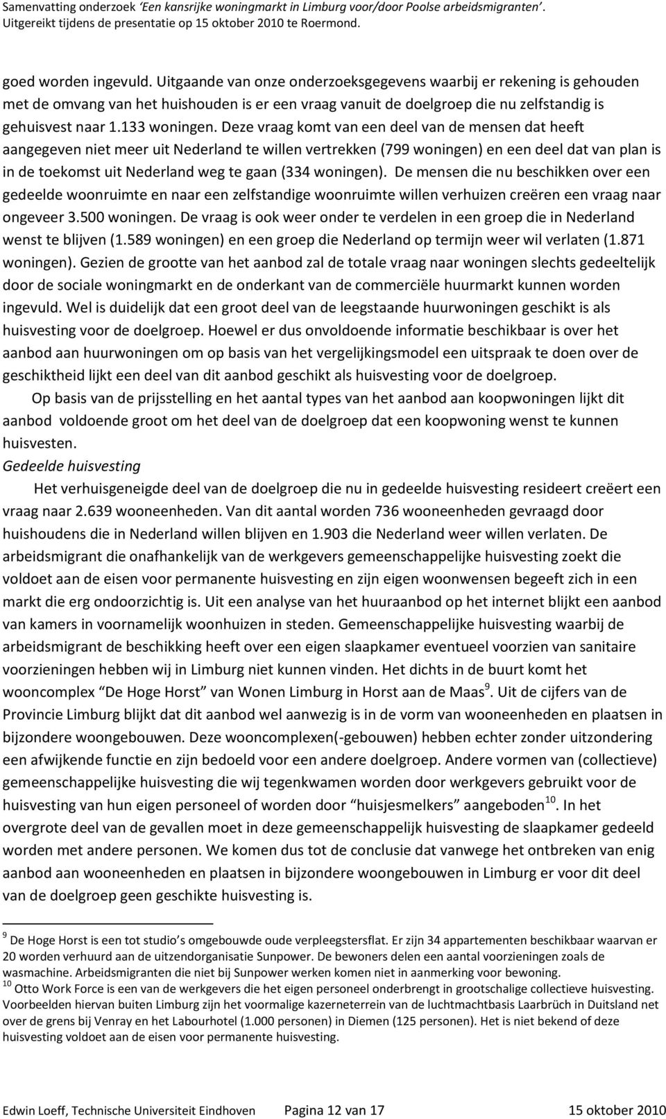 Deze vraag komt van een deel van de mensen dat heeft aangegeven niet meer uit Nederland te willen vertrekken (799 woningen) en een deel dat van plan is in de toekomst uit Nederland weg te gaan (334