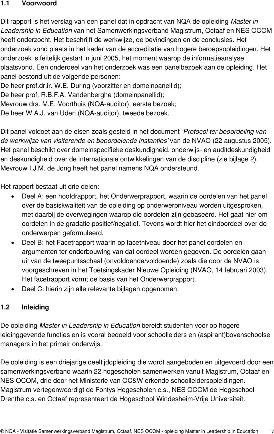 Het onderzoek is feitelijk gestart in juni 2005, het moment waarop de informatieanalyse plaatsvond. Een onderdeel van het onderzoek was een panelbezoek aan de opleiding.