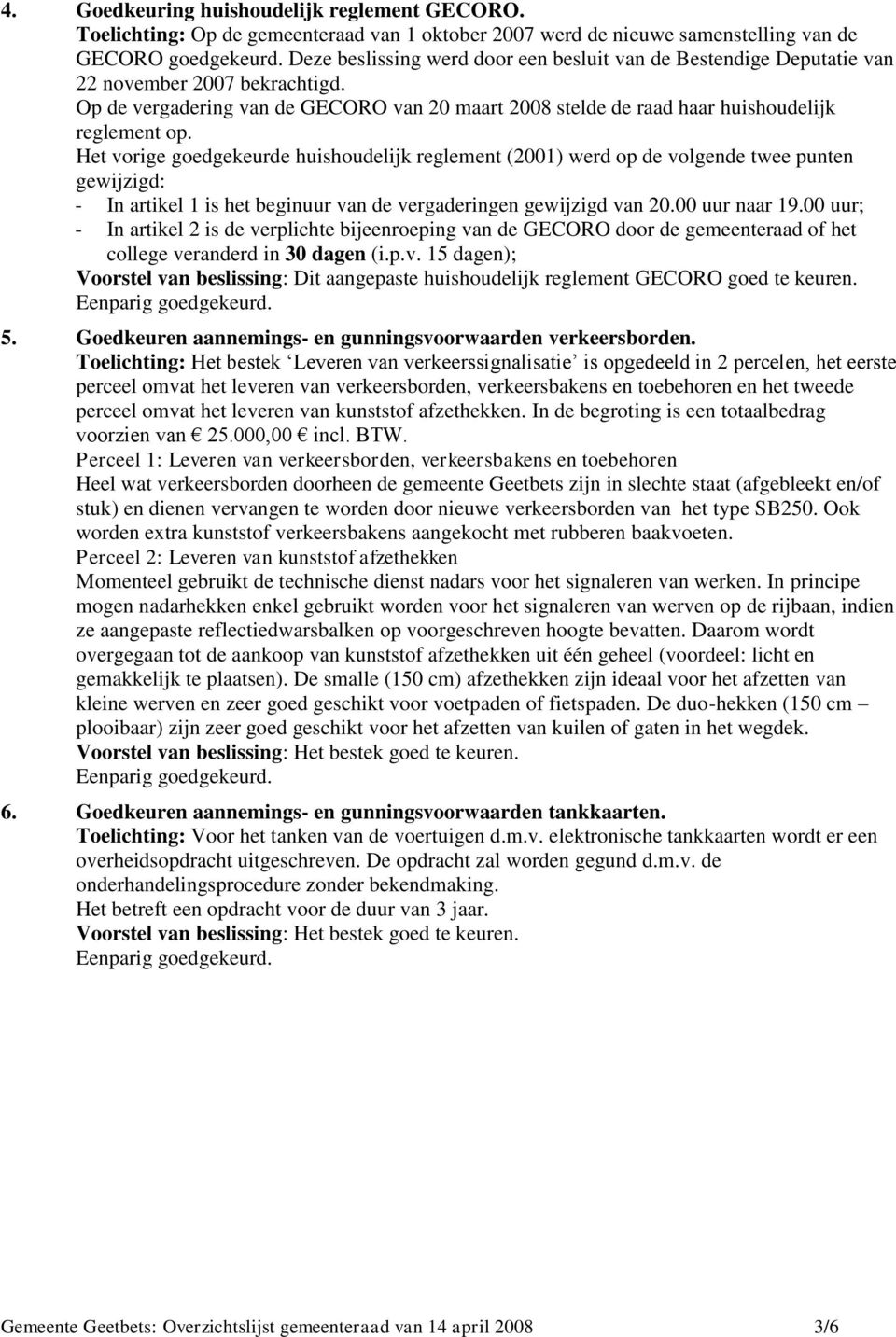 Het vorige goedgekeurde huishoudelijk reglement (2001) werd op de volgende twee punten gewijzigd: - In artikel 1 is het beginuur van de vergaderingen gewijzigd van 20.00 uur naar 19.