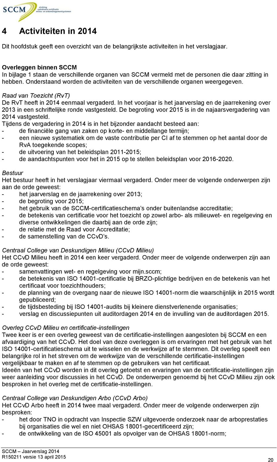 Onderstaand worden de activiteiten van de verschillende organen weergegeven. Raad van Toezicht (RvT) De RvT heeft in 2014 eenmaal vergaderd.