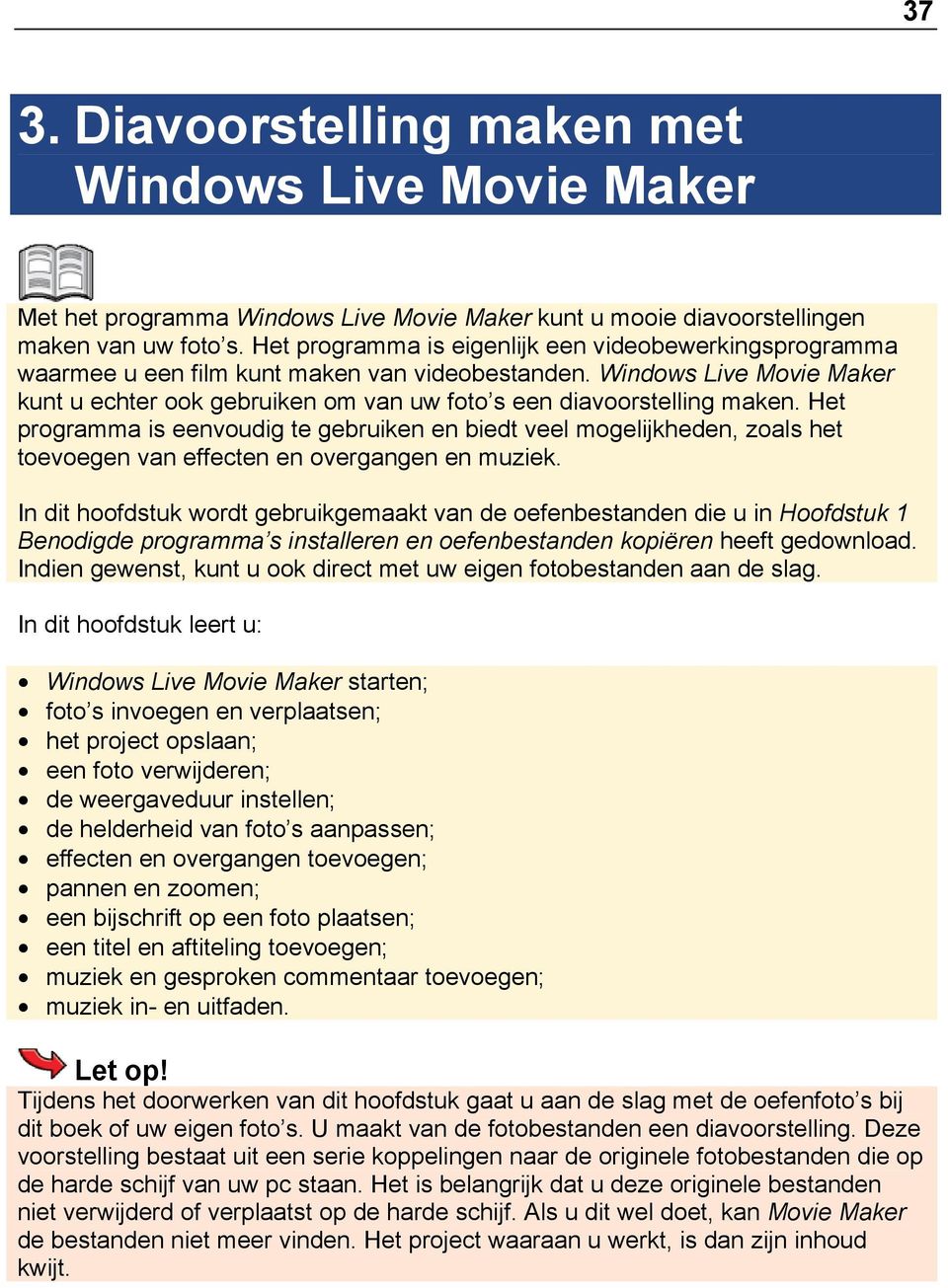 Windows Live Movie Maker kunt u echter ook gebruiken om van uw foto s een diavoorstelling maken.