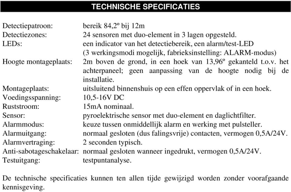 Montageplaats: uitsluitend binnenshuis op een effen oppervlak of in een hoek. Voedingsspanning: 10,5-16V DC Ruststroom: 15mA nominaal. Sensor: pyroelektrische sensor met duo-element en daglichtfilter.