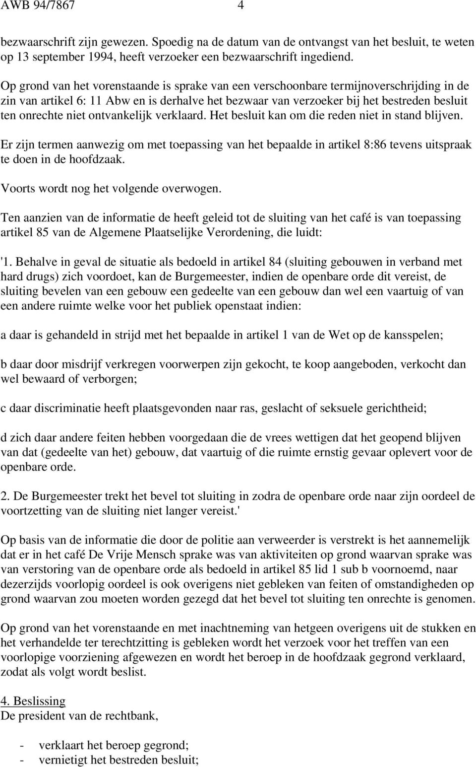 niet ontvankelijk verklaard. Het besluit kan om die reden niet in stand blijven. Er zijn termen aanwezig om met toepassing van het bepaalde in artikel 8:86 tevens uitspraak te doen in de hoofdzaak.