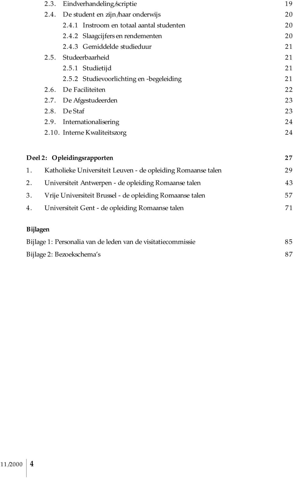 Interne Kwaliteitszorg 24 Deel 2: Opleidingsrapporten 27 1. Katholieke Universiteit Leuven - de opleiding Romaanse talen 29 2. Universiteit Antwerpen - de opleiding Romaanse talen 43 3.