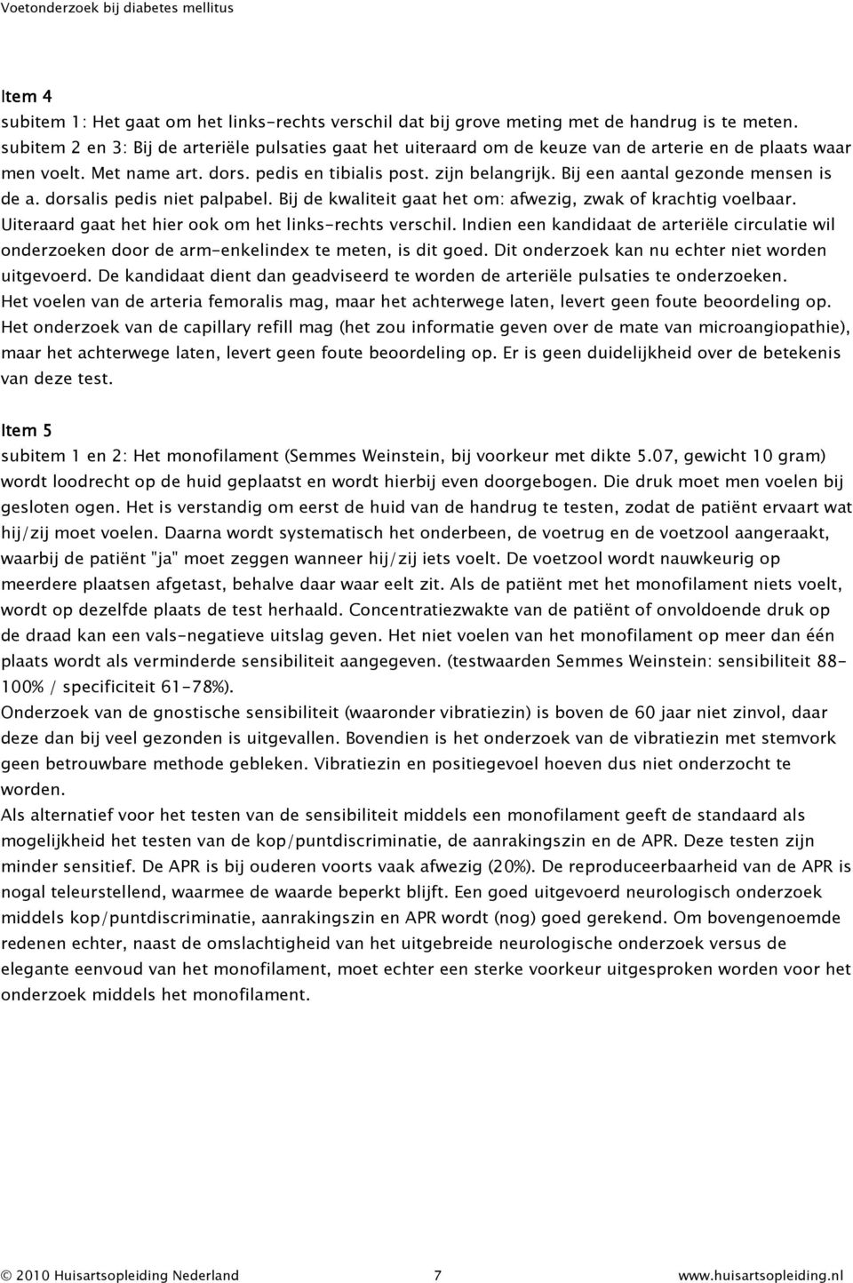 Bij een aantal gezonde mensen is de a. dorsalis pedis niet palpabel. Bij de kwaliteit gaat het om: afwezig, zwak of krachtig voelbaar. Uiteraard gaat het hier ook om het links-rechts verschil.